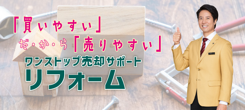 「買いやすい」だ・か・ら「売りやすい」ワンストップ売却サポート リフォーム編